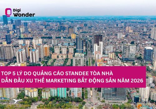 TOP 5 LÝ DO QUẢNG CÁO STANDEE TÒA NHÀ ĐƯỢC CĐT BẤT ĐỘNG SẢN LỰA CHỌN LÀ KÊNH TIẾP CẬN KHMT HÀNG ĐẦU NĂM 2026